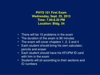 PHYS 101 First Exam Wednesday , Sept. 25, 2013 Time : 7.00-8.30 PM Location : Bldg. 54