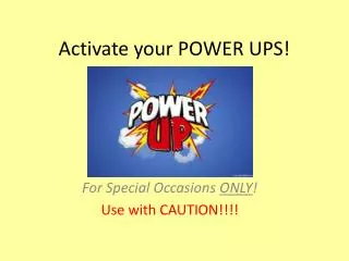 Activate your POWER UPS!