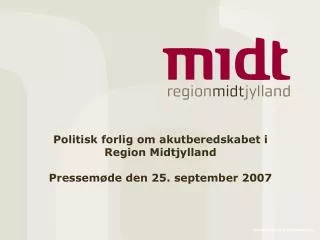 Politisk forlig om akutberedskabet i Region Midtjylland Pressemøde den 25. september 2007
