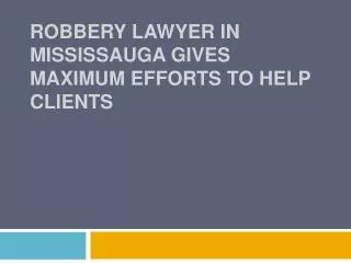 Robbery Lawyer In Mississauga Gives Maximum Efforts To Help