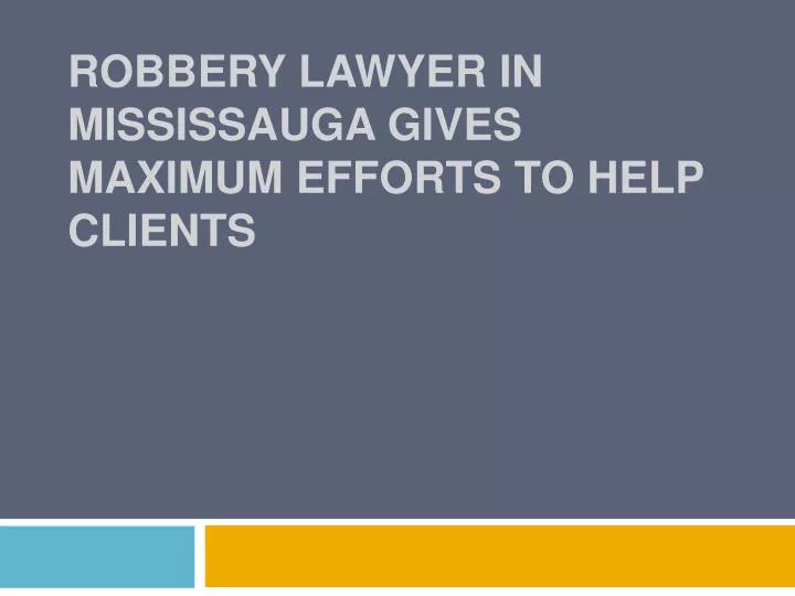 robbery lawyer in mississauga gives maximum efforts to help clients