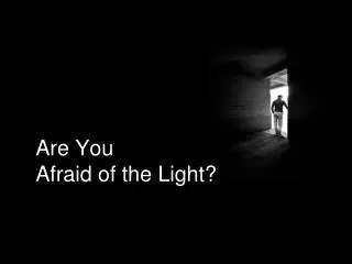 Are You Afraid of the Light?