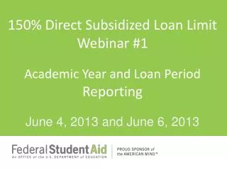 150 % Direct Subsidized Loan Limit Webinar #1 Academic Year and Loan Period Reporting