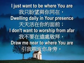 I just want to be where You are ????? ? ??? Dwelling daily in Your presence ?????????