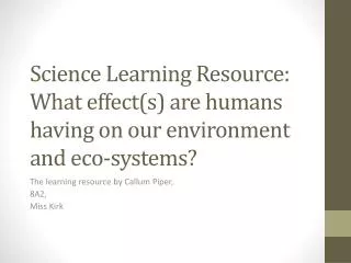 Science Learning Resource: What effect(s) are humans having on our environment and eco-systems?
