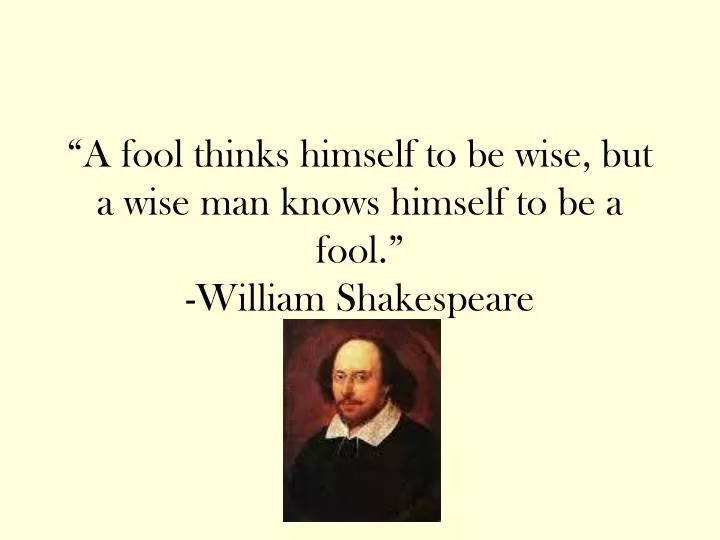 a fool thinks himself to be wise but a wise man knows himself to be a fool william shakespeare