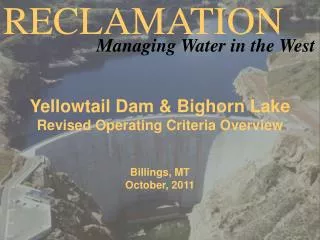 Yellowtail Dam &amp; Bighorn Lake Revised Operating Criteria Overview Billings, MT October, 2011