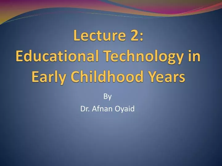 lecture 2 educational technology in early childhood years