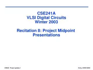 CSE241A VLSI Digital Circuits Winter 2003 Recitation 8: Project Midpoint Presentations