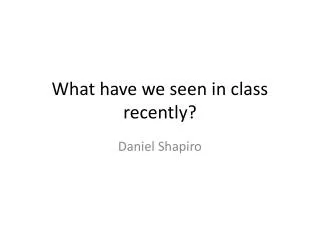 What have we seen in class recently?