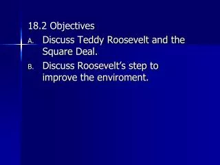 18.2 Objectives Discuss Teddy Roosevelt and the Square Deal.