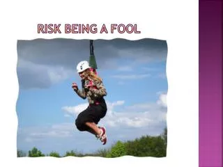Risk Being a Fool