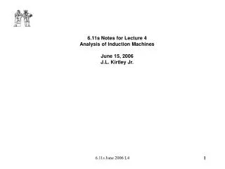 6.11s Notes for Lecture 4 Analysis of Induction Machines June 15, 2006 J.L. Kirtley Jr.
