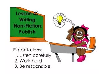 Lesson 42 Writing Non-Fiction: Publish Expectations: 					1. Listen carefully 					2. Work hard