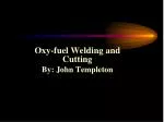 Oxy-fuel Welding and Cutting By: John Templeton - slide 1