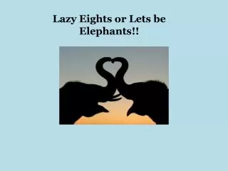 Lazy Eights or Lets be Elephants!!