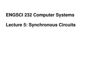ENGSCI 232 Computer Systems Lecture 5: Synchronous Circuits