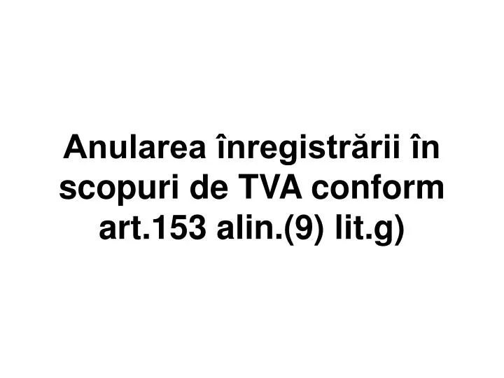 anularea nregistr rii n scopuri de tva conform art 153 alin 9 lit g