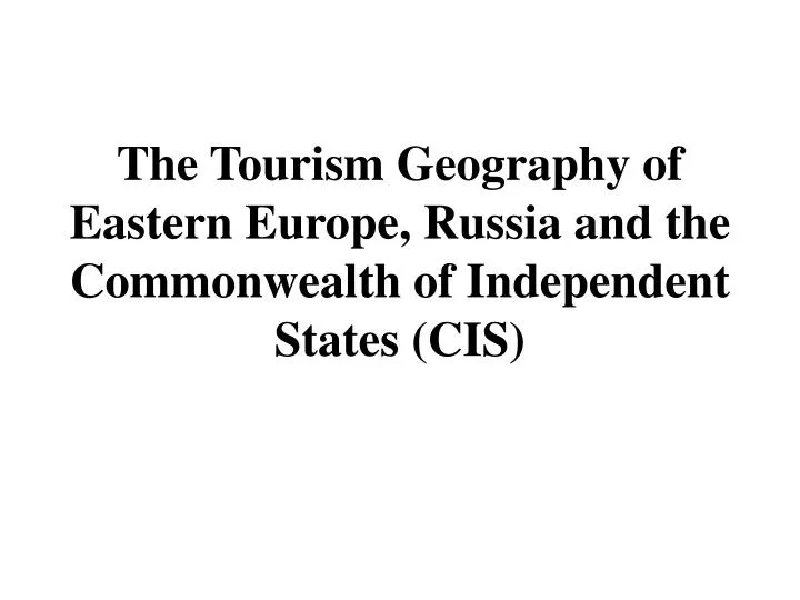 the tourism geography of eastern europe russia and the commonwealth of independent states cis