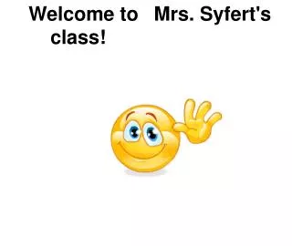 Welcome to ?Mrs. Syfert's class!