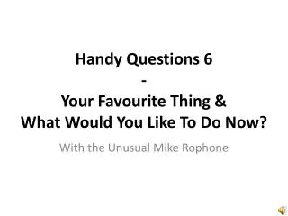 Handy Questions 6 - Your Favourite Thing &amp; What Would Y ou L ike T o D o N ow ?
