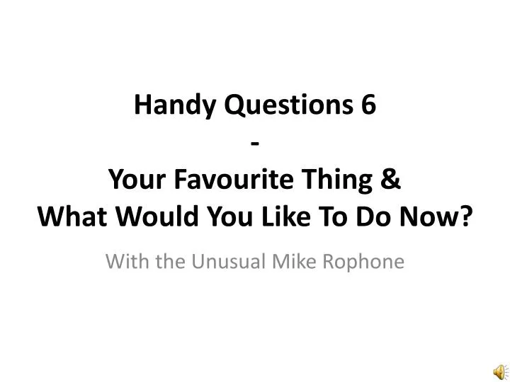 handy questions 6 your favourite thing what would y ou l ike t o d o n ow