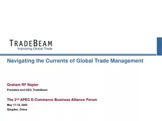 Navigating the Currents of Global Trade Management Graham RF Napier President and CEO, TradeBeam