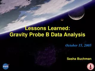 Lessons Learned: Gravity Probe B Data Analysis October 15, 2005 Sasha Buchman