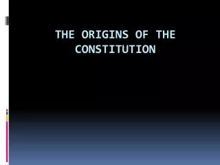 THE ORIGINS OF THE Constitution