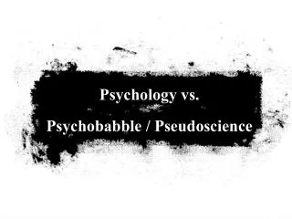 Psychology vs. Psychobabble / Pseudoscience