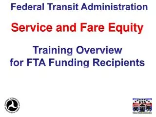 Service and Fare Equity Training Overview for FTA Funding Recipients