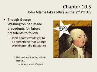 Chapter 10.5 John Adams takes office as the 2 nd POTUS