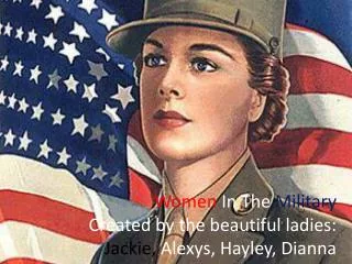 Women In The Military Created by the beautiful ladies: Jackie, Alexys , Hayley, Dianna