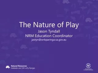 The Nature of Play Jason Tyndall NRM Education Coordinator jastyn@onkparinga.sa.au