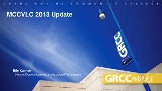 MCCVLC 2013 Update Eric Kunnen Director, Distance Learning &amp; Instructional Technologies