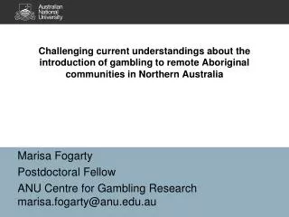 Marisa Fogarty Postdoctoral Fellow ANU Centre for Gambling Research marisa.fogarty@anu.au