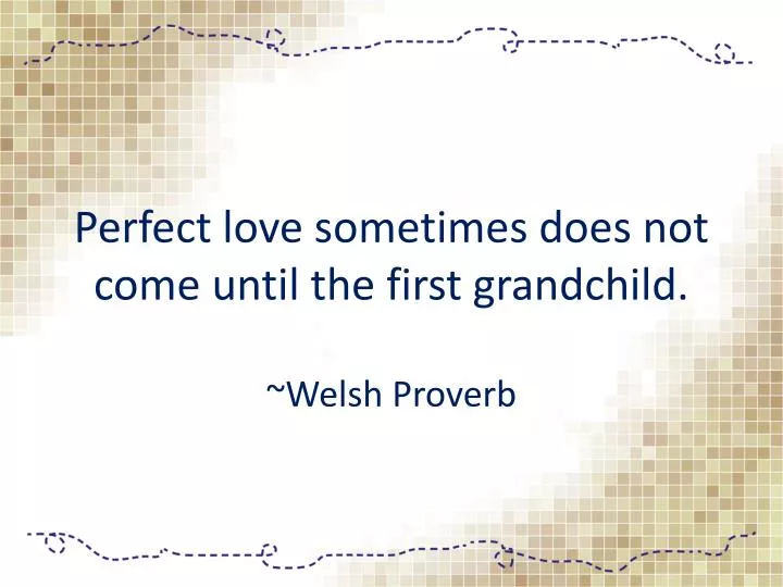 perfect love sometimes does not come until the first grandchild welsh proverb