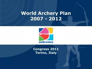 World Archery Plan 2007 - 2012 Congress 2011 Torino, Italy