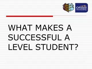 WHAT MAKES A SUCCESSFUL A LEVEL STUDENT?