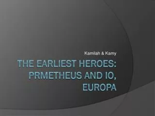 The earliest heroes: prmetheus and io , europa