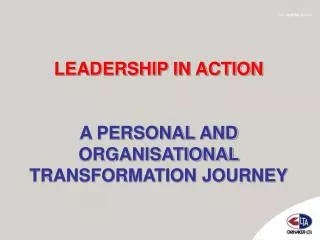 LEADERSHIP IN ACTION A PERSONAL AND ORGANISATIONAL TRANSFORMATION JOURNEY