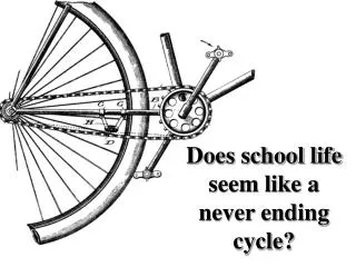 Does school life seem like a never ending cycle?
