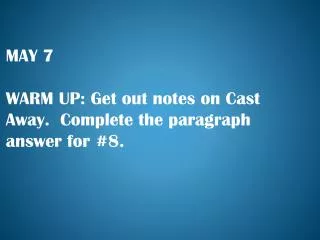 MAY 7 WARM UP: Get out notes on Cast Away. Complete the paragraph answer for #8.