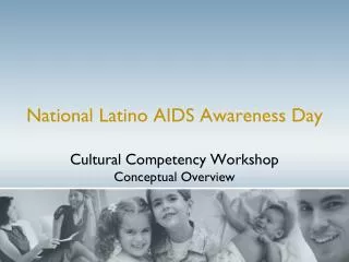 National Latino AIDS Awareness Day Cultural Competency Workshop Conceptual Overview