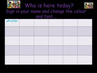 Who is here today? Sign in your name and change the colour and font...