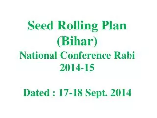 Seed Rolling Plan (Bihar) National Conference Rabi 2014-15 Dated : 17-18 Sept. 2014