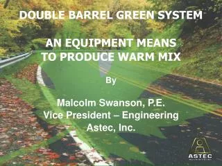 DOUBLE BARREL GREEN SYSTEM AN EQUIPMENT MEANS TO PRODUCE WARM MIX By Malcolm Swanson, P.E.