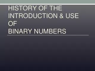 HISTORY OF THE INTRODUCTION &amp; USE OF BINARY NUMBERS