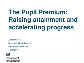 The Pupil Premium: Raising attainment and accelerating progress Alice Chicken