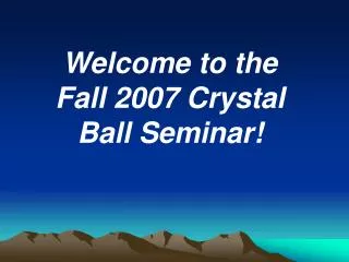 Welcome to the Fall 2007 Crystal Ball Seminar!
